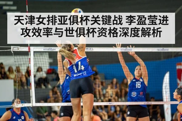 天津女排亚俱杯关键战 李盈莹进攻效率与世俱杯资格深度解析